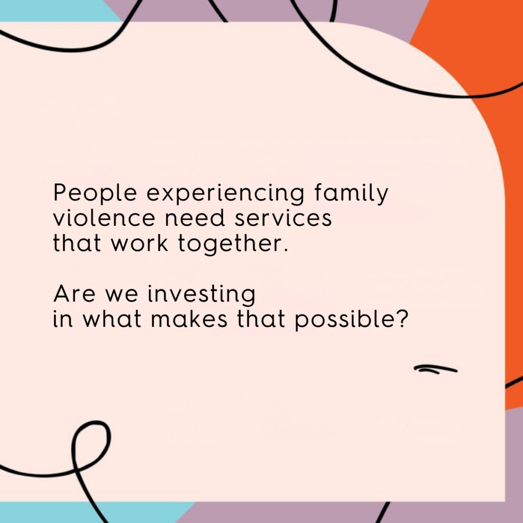 People experiencing family violence need services that work together. Are we investin in what makes that possible?
